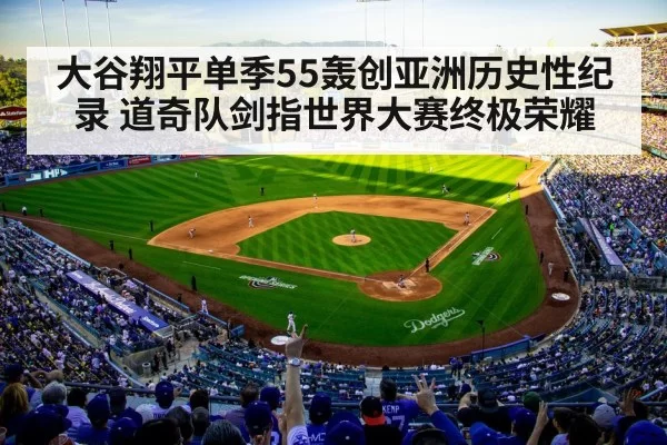 大谷翔平单季55轰创亚洲历史性纪录 道奇队剑指世界大赛终极荣耀