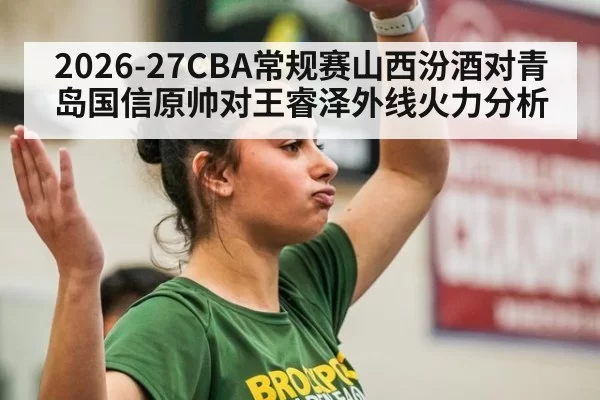 2026-27CBA常规赛山西汾酒对青岛国信原帅对王睿泽外线火力分析